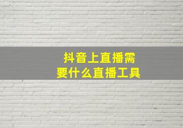 抖音上直播需要什么直播工具