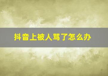 抖音上被人骂了怎么办