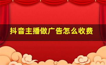 抖音主播做广告怎么收费