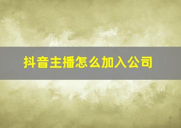 抖音主播怎么加入公司