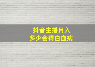 抖音主播月入多少会得白血病