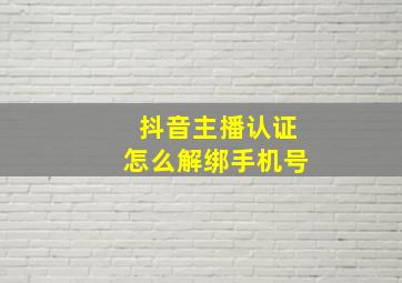 抖音主播认证怎么解绑手机号