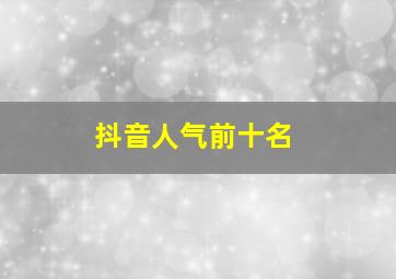 抖音人气前十名