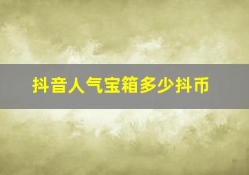 抖音人气宝箱多少抖币