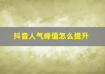 抖音人气峰值怎么提升