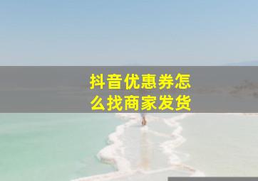 抖音优惠券怎么找商家发货