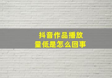 抖音作品播放量低是怎么回事