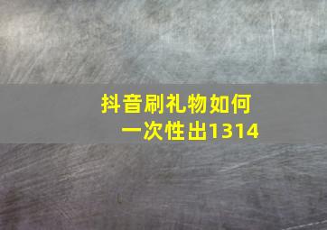 抖音刷礼物如何一次性出1314