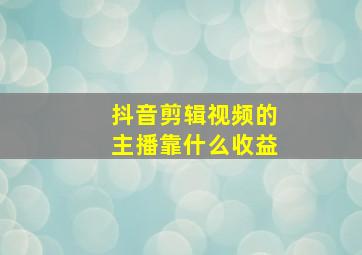 抖音剪辑视频的主播靠什么收益