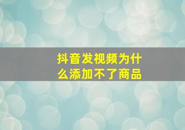 抖音发视频为什么添加不了商品