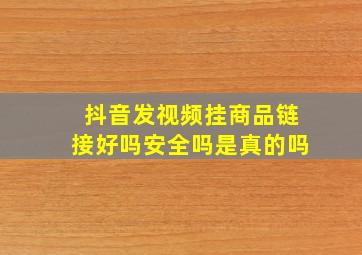 抖音发视频挂商品链接好吗安全吗是真的吗