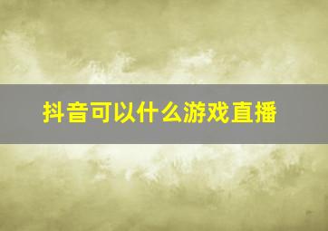 抖音可以什么游戏直播