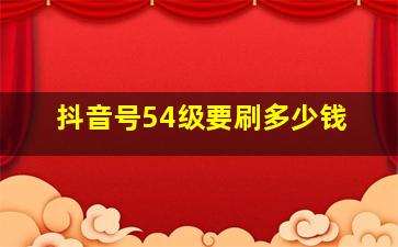 抖音号54级要刷多少钱