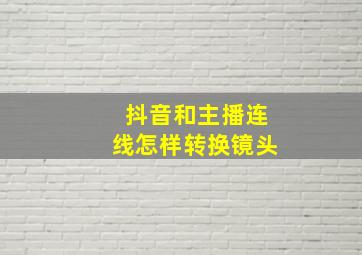 抖音和主播连线怎样转换镜头