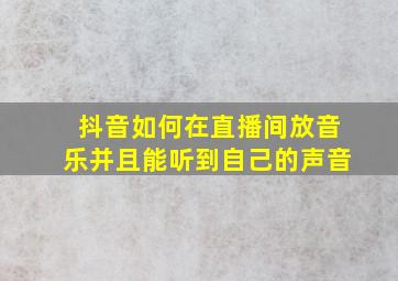 抖音如何在直播间放音乐并且能听到自己的声音