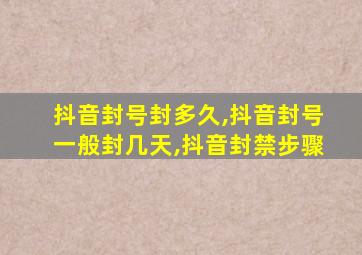 抖音封号封多久,抖音封号一般封几天,抖音封禁步骤