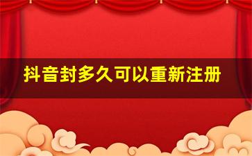 抖音封多久可以重新注册