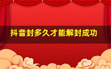 抖音封多久才能解封成功