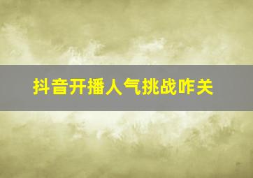 抖音开播人气挑战咋关