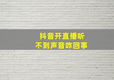 抖音开直播听不到声音咋回事