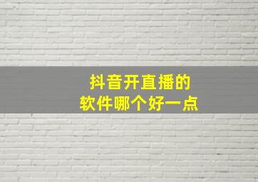 抖音开直播的软件哪个好一点