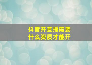 抖音开直播需要什么资质才能开