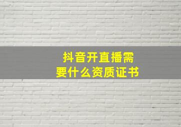 抖音开直播需要什么资质证书