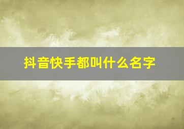 抖音快手都叫什么名字