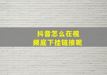 抖音怎么在视频底下挂链接呢