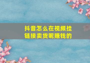 抖音怎么在视频挂链接卖货呢赚钱的