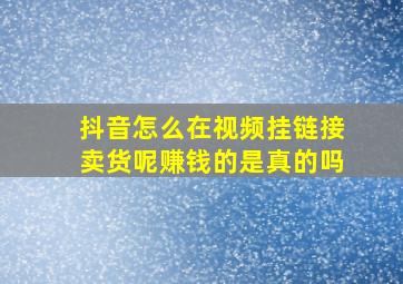 抖音怎么在视频挂链接卖货呢赚钱的是真的吗