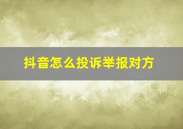 抖音怎么投诉举报对方