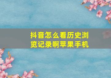 抖音怎么看历史浏览记录啊苹果手机