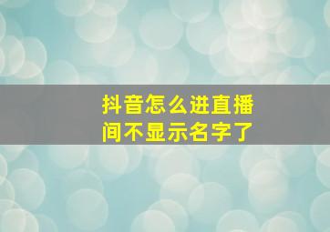 抖音怎么进直播间不显示名字了