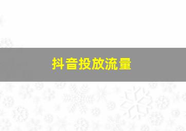 抖音投放流量