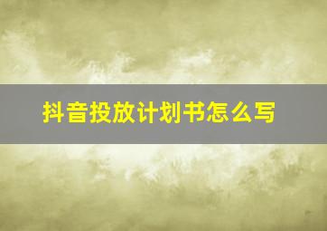 抖音投放计划书怎么写