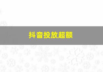 抖音投放超额