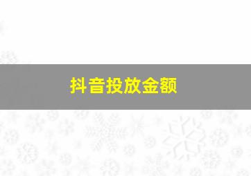 抖音投放金额