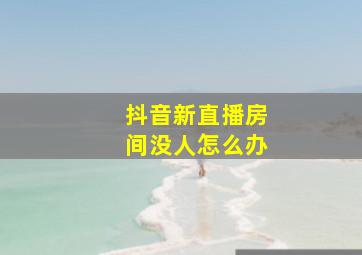 抖音新直播房间没人怎么办