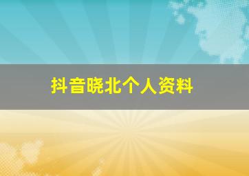 抖音晓北个人资料