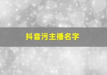 抖音污主播名字