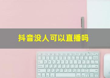 抖音没人可以直播吗