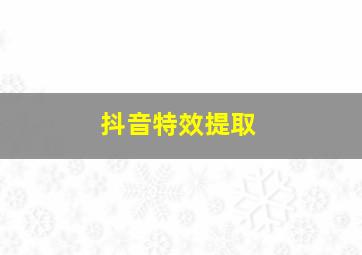 抖音特效提取