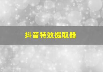 抖音特效提取器