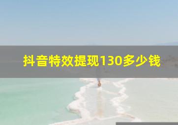 抖音特效提现130多少钱