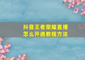 抖音王者荣耀直播怎么开通教程方法