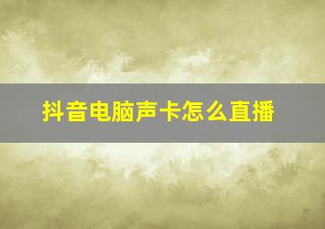 抖音电脑声卡怎么直播