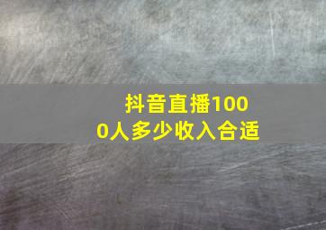 抖音直播1000人多少收入合适