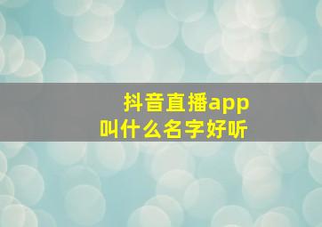 抖音直播app叫什么名字好听