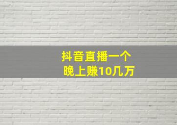 抖音直播一个晚上赚10几万